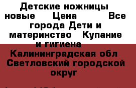 Детские ножницы (новые). › Цена ­ 150 - Все города Дети и материнство » Купание и гигиена   . Калининградская обл.,Светловский городской округ 